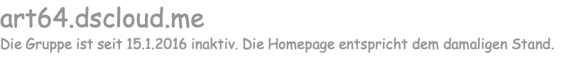 art64.dscloud.me Die Gruppe ist seit 15.1.2016 inaktiv. Die Homepage entspricht dem damaligen Stand.